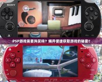PSP游戲需要購買嗎？揭開便捷獲取游戲的秘密！