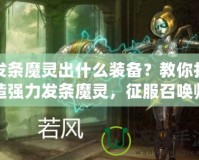發(fā)條魔靈出什么裝備？教你打造強(qiáng)力發(fā)條魔靈，征服召喚師峽谷！