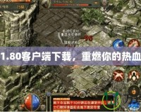 傳奇1.80客戶端下載，重燃你的熱血回憶