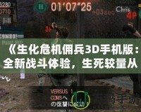 《生化危機傭兵3D手機版：全新戰(zhàn)斗體驗，生死較量從未如此刺激》