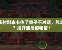 草廟村副本卡住了童子不對(duì)話，怎么辦？揭開迷局的秘密！
