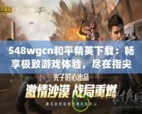 548wgcn和平精英下載：暢享極致游戲體驗(yàn)，盡在指尖