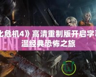 《生化危機(jī)4》高清重制版開啟字幕，重溫經(jīng)典恐怖之旅