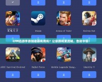 CFM迅游手游加速器有用嗎？讓你游戲更流暢，告別卡頓！