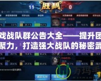 游戲戰(zhàn)隊(duì)群公告大全——提升團(tuán)隊(duì)凝聚力，打造強(qiáng)大戰(zhàn)隊(duì)的秘密武器！
