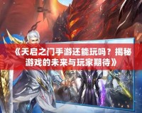 《天啟之門手游還能玩嗎？揭秘游戲的未來與玩家期待》
