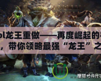 lol龍王重做——再度崛起的神話，帶你領(lǐng)略最強(qiáng)“龍王”之力