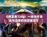《預(yù)言者720p：一場(chǎng)關(guān)于命運(yùn)與選擇的視覺盛宴》