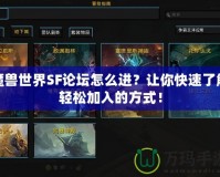 魔獸世界SF論壇怎么進(jìn)？讓你快速了解輕松加入的方式！