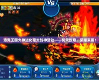 洛克王國火神進(jìn)化豪炎戰(zhàn)神活動——焚天烈焰，榮耀來襲！
