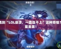你是不是也遇到“LOL崩潰，一直連不上”這種煩惱？快速解決方案來襲！