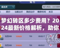 夢幻轉(zhuǎn)區(qū)多少費(fèi)用？2024最新價(jià)格解析，助你輕松跨區(qū)體驗(yàn)新挑戰(zhàn)！