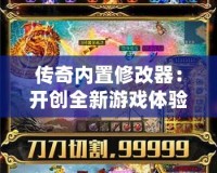 傳奇內(nèi)置修改器：開創(chuàng)全新游戲體驗，輕松暢享無敵戰(zhàn)力！