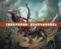 《魔獸世界陣營(yíng)揭秘：激烈對(duì)抗與紛爭(zhēng)的背后》