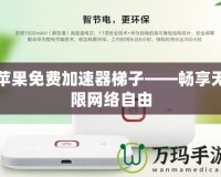 蘋(píng)果免費(fèi)加速器梯子——暢享無(wú)限網(wǎng)絡(luò)自由