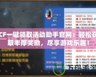 CF一鍵領(lǐng)取活動助手官網(wǎng)：輕松獲取豐厚獎勵，盡享游戲樂趣！