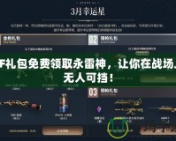 CF禮包免費(fèi)領(lǐng)取永雷神，讓你在戰(zhàn)場(chǎng)上無(wú)人可擋！