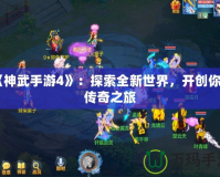 《神武手游4》：探索全新世界，開創(chuàng)你的傳奇之旅