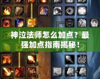 神泣法師怎么加點(diǎn)？最強(qiáng)加點(diǎn)指南揭秘！
