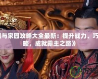 《劍與家園攻略大全最新：提升戰(zhàn)力、巧妙策略，成就霸主之路》