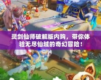 靈劍仙師破解版內(nèi)購(gòu)，帶你體驗(yàn)無(wú)盡仙域的奇幻冒險(xiǎn)！
