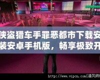 俠盜獵車手罪惡都市下載安裝安卓手機版，暢享極致開放世界游戲體驗！