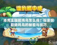 洛克王國脆鳴鳥怎么得？探索獲取脆鳴鳥的秘密與技巧