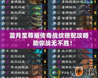 藍月至尊版?zhèn)髌鎽?zhàn)紋搭配攻略，助你戰(zhàn)無不勝！