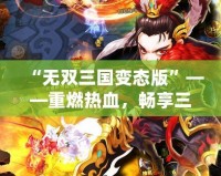 “無雙三國變態(tài)版”——重燃熱血，暢享三國霸業(yè)！