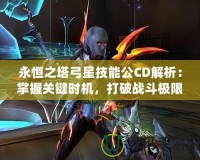 永恒之塔弓星技能公CD解析：掌握關(guān)鍵時(shí)機(jī)，打破戰(zhàn)斗極限