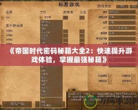 《帝國時(shí)代密碼秘籍大全2：快速提升游戲體驗(yàn)，掌握最強(qiáng)秘籍》