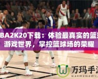 NBA2K20下載：體驗最真實的籃球游戲世界，掌控籃球場的榮耀