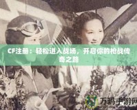 CF注冊(cè)：輕松進(jìn)入戰(zhàn)場(chǎng)，開(kāi)啟你的槍?xiě)?zhàn)傳奇之路