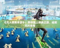 《凡人修真手游》：帶你踏上修真之路，成就不朽傳奇