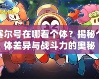 賽爾號(hào)在哪看個(gè)體？揭秘個(gè)體差異與戰(zhàn)斗力的奧秘