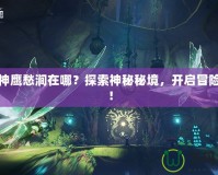 斗戰(zhàn)神鷹愁澗在哪？探索神秘秘境，開啟冒險(xiǎn)之旅！