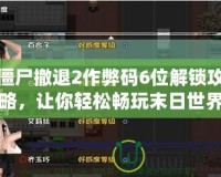 僵尸撤退2作弊碼6位解鎖攻略，讓你輕松暢玩末日世界！