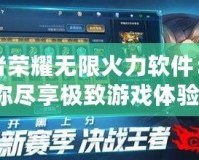 王者榮耀無限火力軟件：讓你盡享極致游戲體驗！