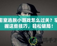 密室逃脫小游戲怎么過(guò)關(guān)？掌握這些技巧，輕松破局！