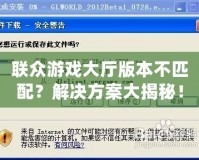 聯(lián)眾游戲大廳版本不匹配？解決方案大揭秘！
