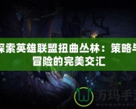 探索英雄聯(lián)盟扭曲叢林：策略與冒險(xiǎn)的完美交匯