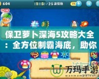 保衛(wèi)蘿卜深海5攻略大全：全方位制霸海底，助你輕松通關(guān)！