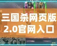 三國(guó)殺網(wǎng)頁(yè)版2.0官網(wǎng)入口，暢享全新桌游體驗(yàn)！