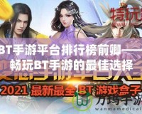 BT手游平臺排行榜前卿——暢玩BT手游的最佳選擇