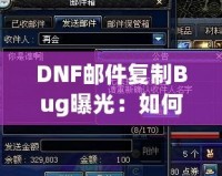 DNF郵件復制Bug曝光：如何利用這個漏洞讓你的游戲資產(chǎn)飛升！