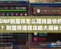 DNF附魔師怎么賺錢最快的？附魔師賺錢攻略大揭秘！