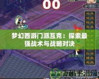夢幻西游門派互克：探索最強戰(zhàn)術與戰(zhàn)略對決