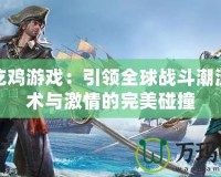 騰訊吃雞游戲：引領(lǐng)全球戰(zhàn)斗潮流，戰(zhàn)術(shù)與激情的完美碰撞
