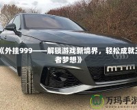《外掛999——解鎖游戲新境界，輕松成就王者夢想》