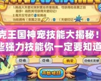 洛克王國神寵技能大揭秘！這些強力技能你一定要知道！